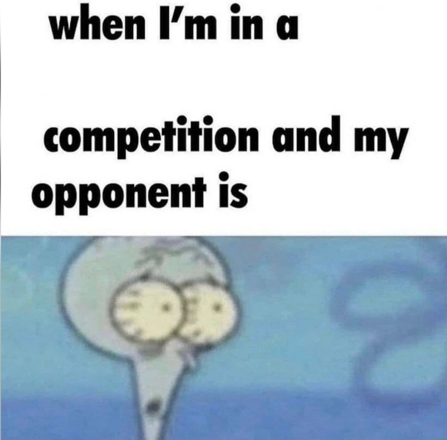 When I'm in a competition and my opponent is